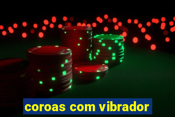 coroas com vibrador